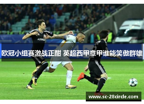 欧冠小组赛激战正酣 英超西甲意甲谁能笑傲群雄
